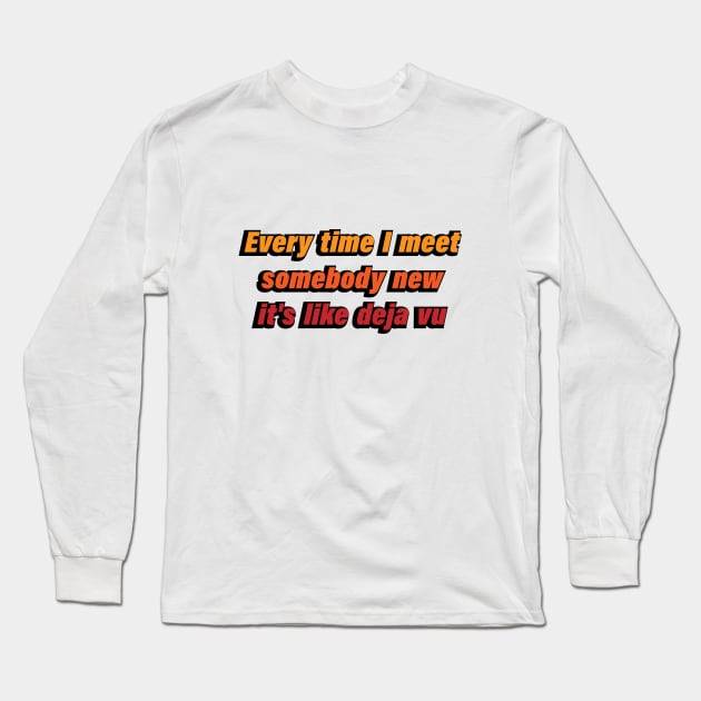 Every time I meet somebody new it's like Deja Vu Long Sleeve T-Shirt by CRE4T1V1TY